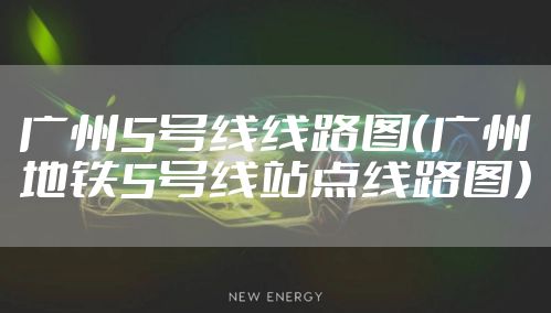 广州5号线线路图（广州地铁5号线站点线路图）