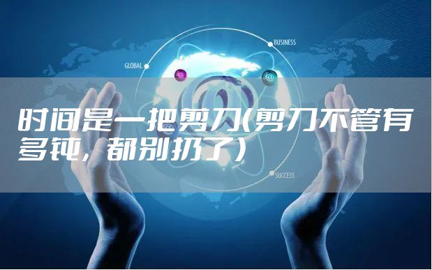 时间是一把剪刀（剪刀不管有多钝，都别扔了）