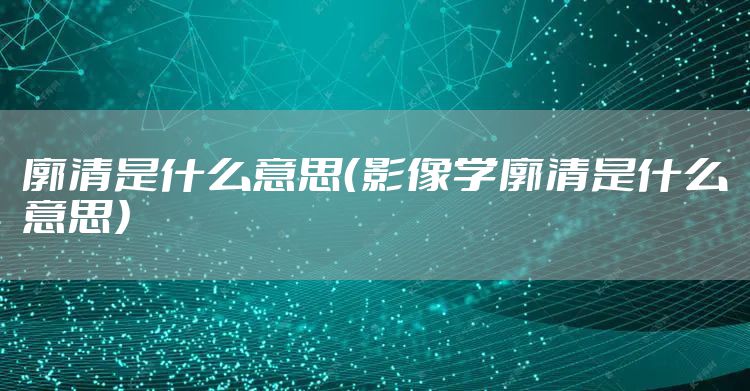 廓清是什么意思（影像学廓清是什么意思）
