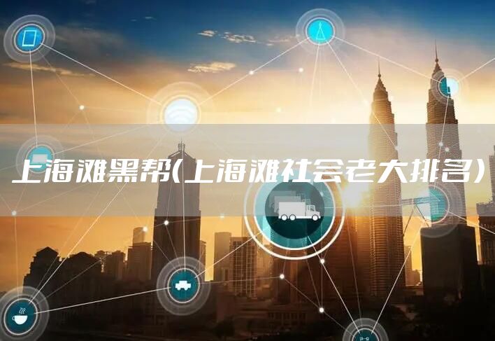 上海滩黑帮(上海滩社会老大排名)