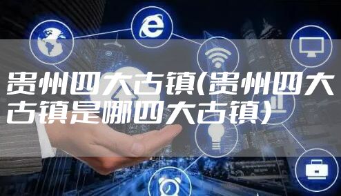 贵州四大古镇（贵州四大古镇是哪四大古镇）