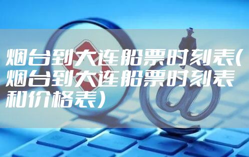 烟台到大连船票时刻表（烟台到大连船票时刻表和价格表）