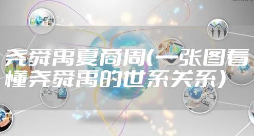 尧舜禹夏商周（一张图看懂尧舜禹的世系关系）