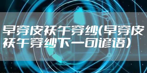 早穿皮袄午穿纱（早穿皮袄午穿纱下一句谚语）