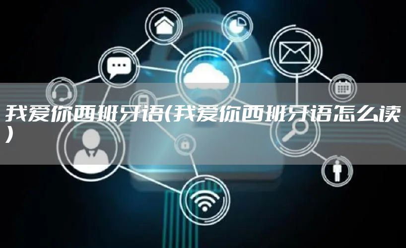 我爱你西班牙语（我爱你西班牙语怎么读）