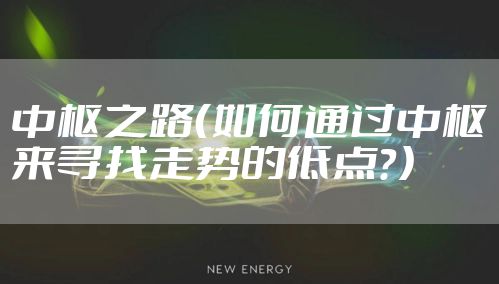中枢之路(如何通过中枢来寻找走势的低点?)