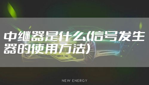 中继器是什么(信号发生器的使用方法)