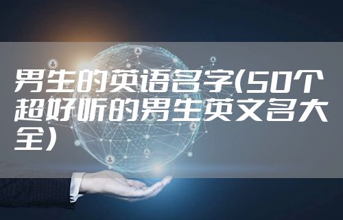 男生的英语名字(50个超好听的男生英文名大全)