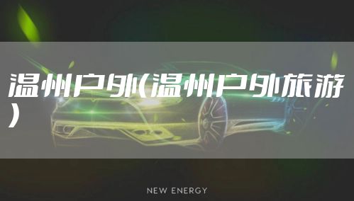 温州户外（温州户外旅游）