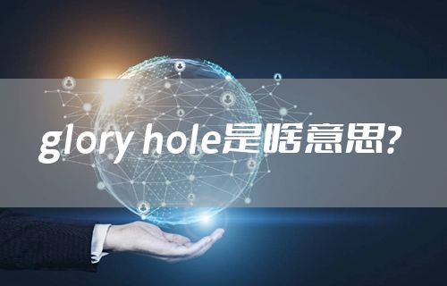 glory hole是啥意思？