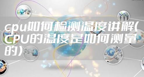 cpu如何检测温度讲解（CPU的温度是如何测量的）