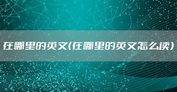 在哪里的英文(在哪里的英文怎么读)