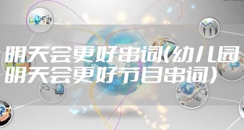 明天会更好串词（幼儿园明天会更好节目串词）