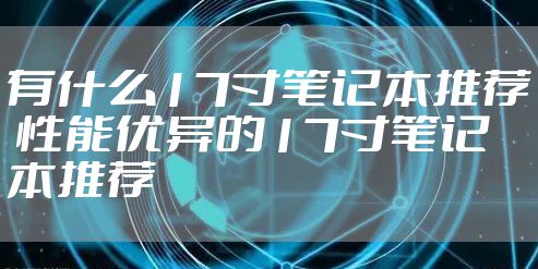 有什么17寸笔记本推荐 性能优异的17寸笔记本推荐
