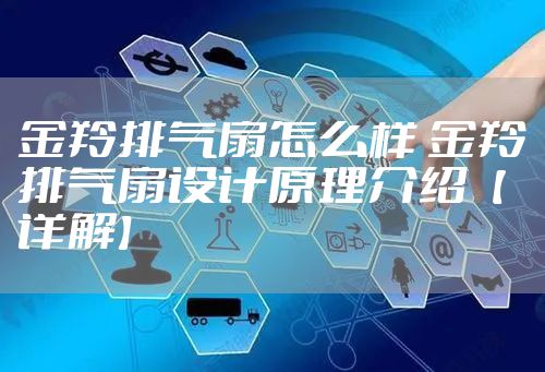 金羚排气扇怎么样 金羚排气扇设计原理介绍【详解】