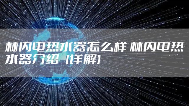 林内电热水器怎么样 林内电热水器介绍【详解】