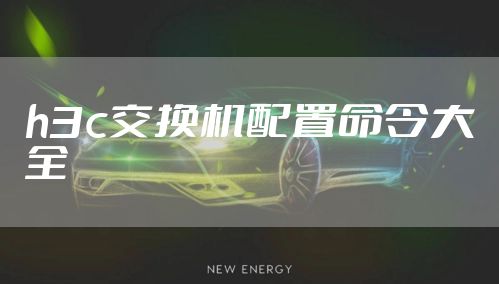 h3c交换机配置命令大全