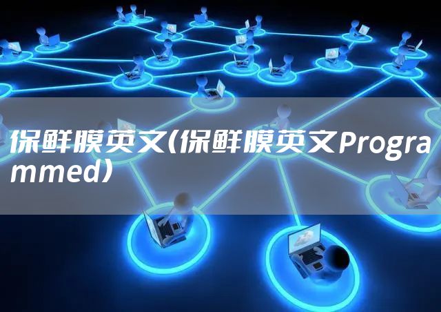 保鲜膜英文（保鲜膜英文Programmed）