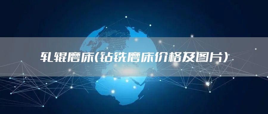 轧辊磨床（钻铣磨床价格及图片）