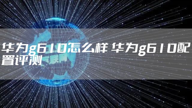 华为g610怎么样 华为g610配置评测