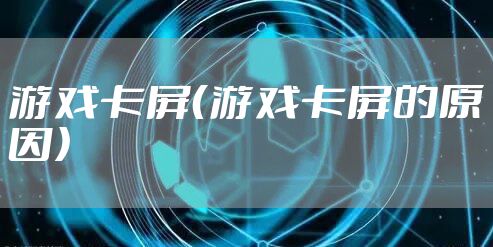 游戏卡屏（游戏卡屏的原因）