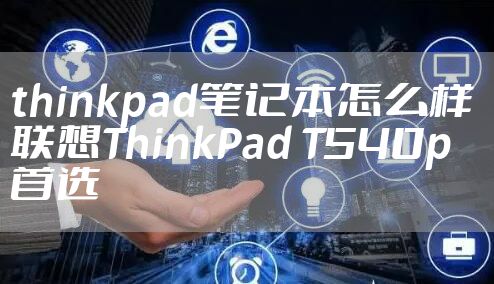 thinkpad笔记本怎么样 联想ThinkPad T540p首选