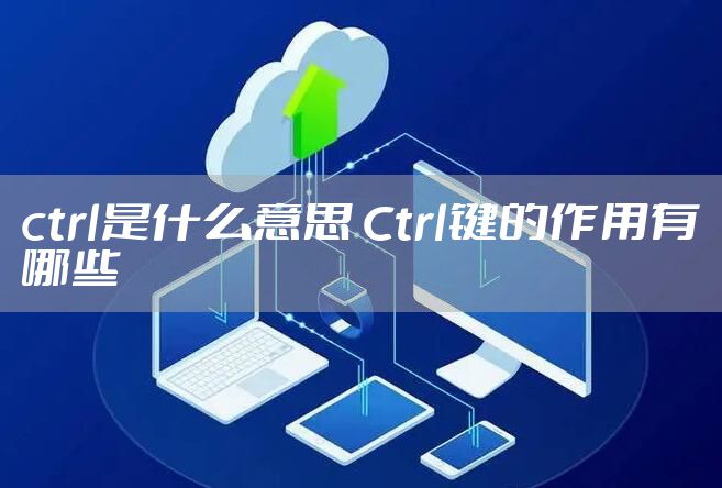 ctrl是什么意思 Ctrl键的作用有哪些
