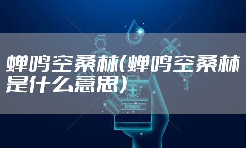 蝉鸣空桑林（蝉鸣空桑林是什么意思）