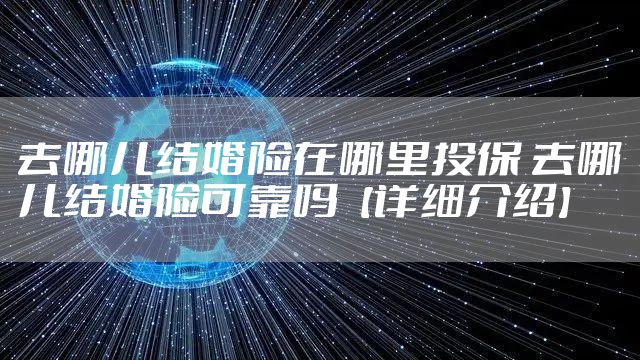 去哪儿结婚险在哪里投保 去哪儿结婚险可靠吗【详细介绍】