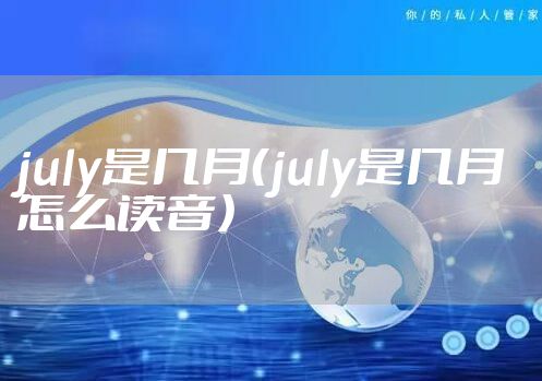 july是几月(july是几月怎么读音)