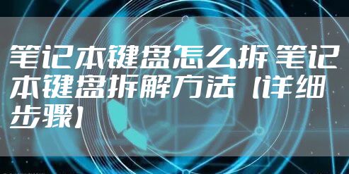 笔记本键盘怎么拆 笔记本键盘拆解方法【详细步骤】