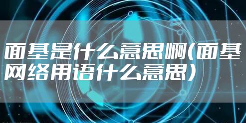 面基是什么意思啊（面基网络用语什么意思）