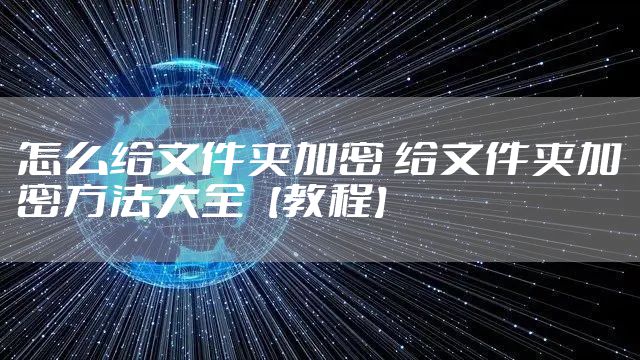 怎么给文件夹加密 给文件夹加密方法大全【教程】