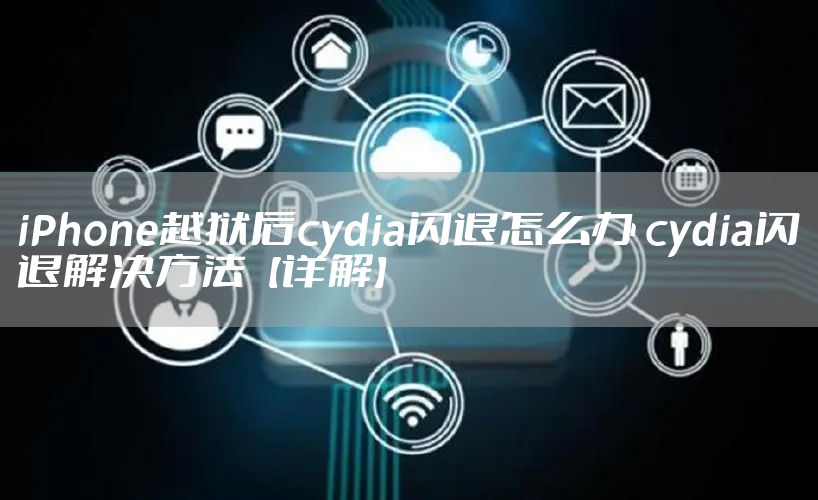 iPhone越狱后cydia闪退怎么办 cydia闪退解决方法【详解】