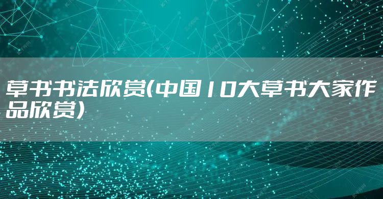 草书书法欣赏（中国10大草书大家作品欣赏）