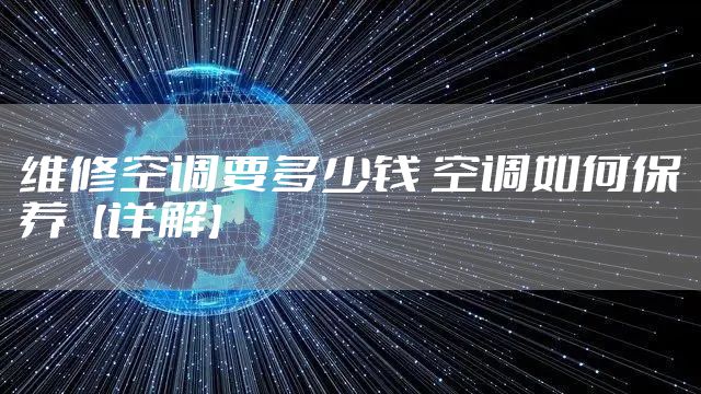 维修空调要多少钱 空调如何保养【详解】