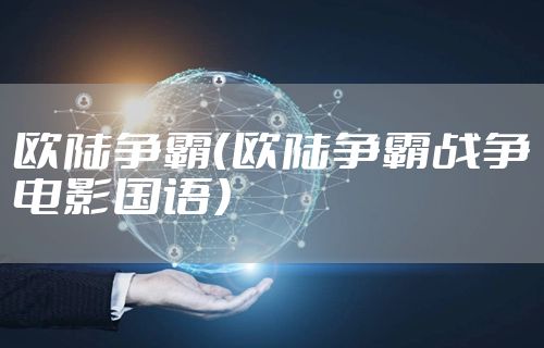 欧陆争霸（欧陆争霸战争电影国语）