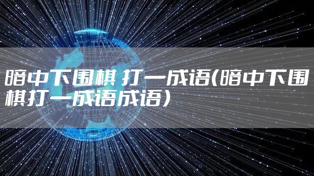 暗中下围棋 打一成语(暗中下围棋打一成语成语)