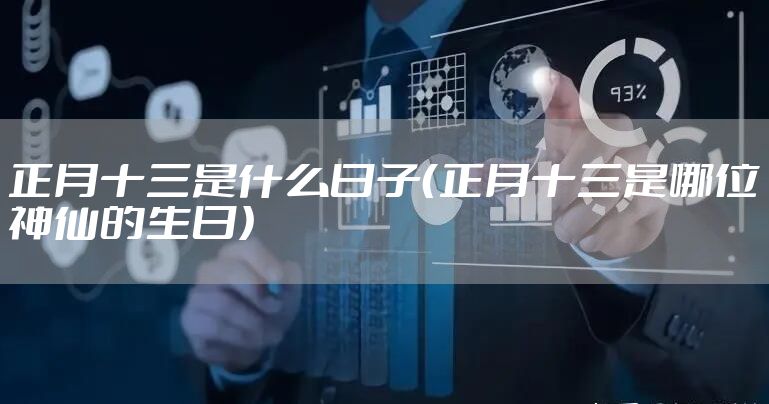 正月十三是什么日子(正月十三是哪位神仙的生日)