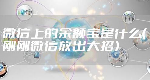 微信上的余额宝是什么（刚刚微信放出大招）