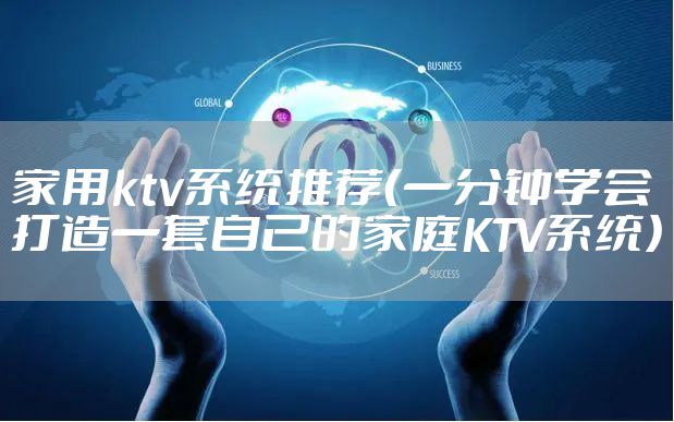家用ktv系统推荐（一分钟学会打造一套自己的家庭KTV系统）