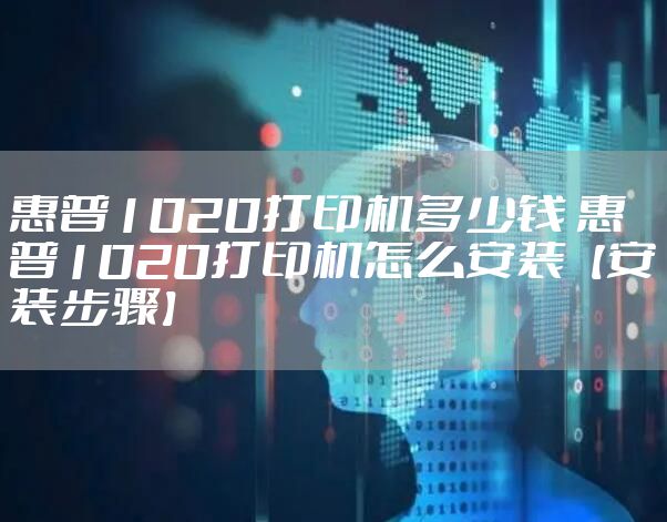 惠普1020打印机多少钱 惠普1020打印机怎么安装【安装步骤】