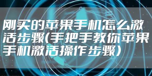 刚买的苹果手机怎么激活步骤（手把手教你苹果手机激活操作步骤）