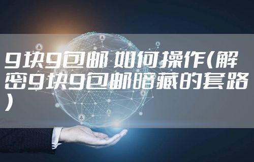 9块9包邮 如何操作（解密9块9包邮暗藏的套路）