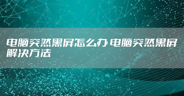 电脑突然黑屏怎么办 电脑突然黑屏解决方法
