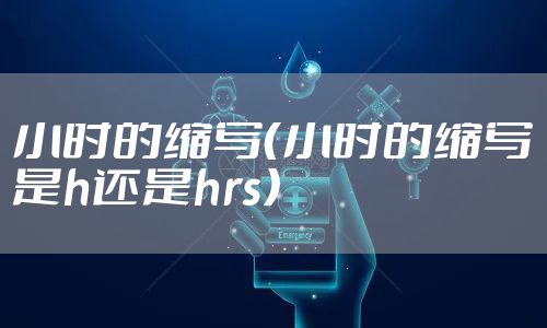 小时的缩写（小时的缩写是h还是hrs）