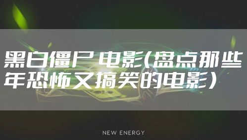 黑白僵尸 电影（盘点那些年恐怖又搞笑的电影）