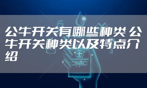 公牛开关有哪些种类 公牛开关种类以及特点介绍