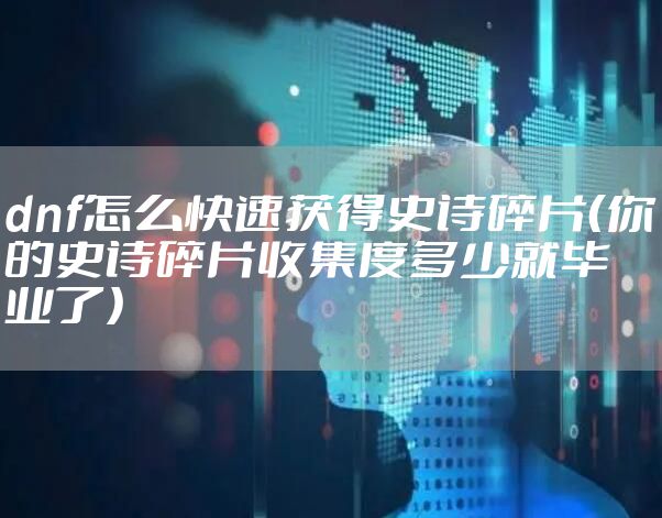 dnf怎么快速获得史诗碎片（你的史诗碎片收集度多少就毕业了）