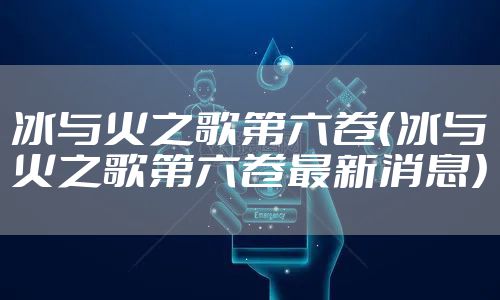 冰与火之歌第六卷（冰与火之歌第六卷最新消息）